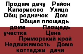 Продам дачу › Район ­ Кипарисово › Улица ­ Общ.родничок › Дом ­ 225 › Общая площадь дома ­ 30 › Площадь участка ­ 600 › Цена ­ 350 000 - Приморский край Недвижимость » Дома, коттеджи, дачи продажа   . Приморский край